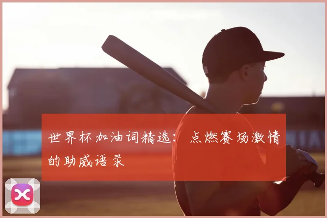 世界杯加油词精选：点燃赛场激情的助威语录