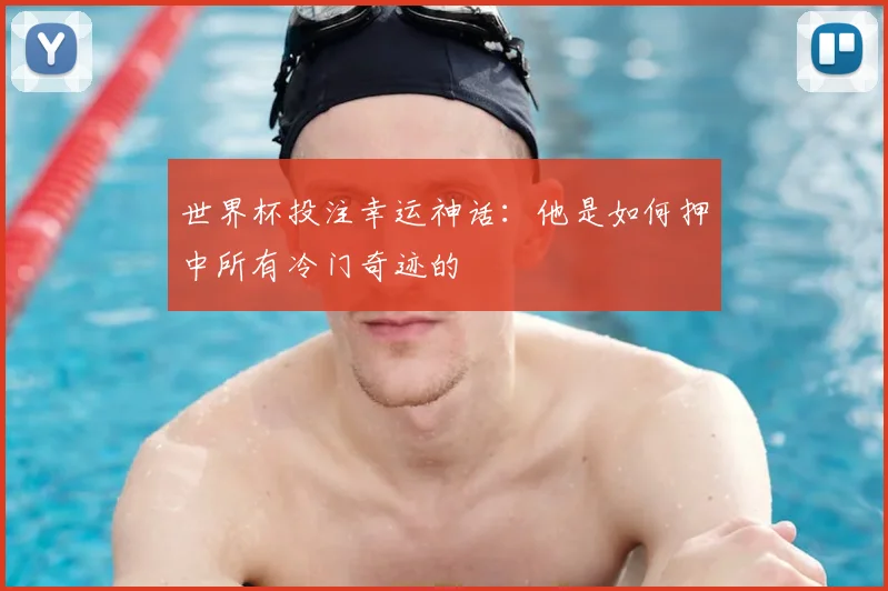 世界杯投注幸运神话：他是如何押中所有冷门奇迹的