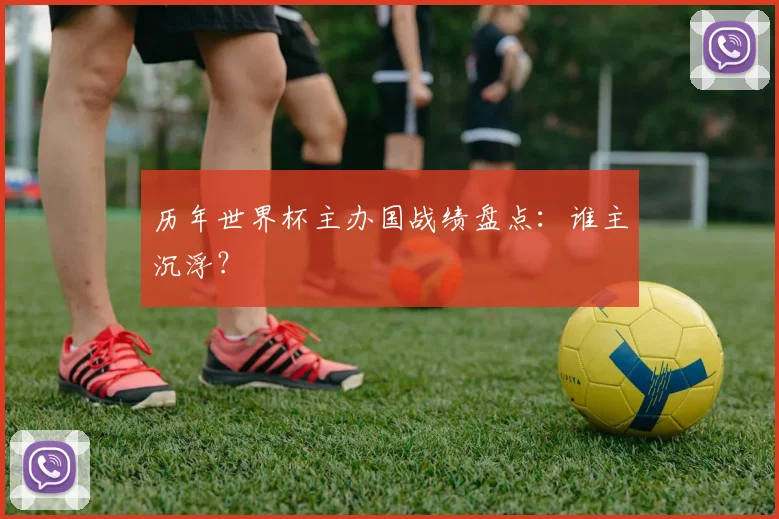 历年世界杯主办国战绩盘点：谁主沉浮？