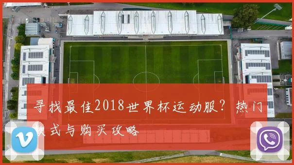 寻找最佳2018世界杯运动服？热门款式与购买攻略