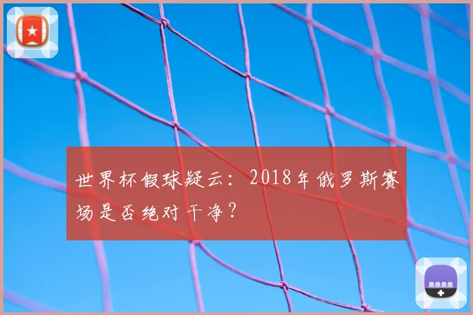 世界杯假球疑云：2018年俄罗斯赛场是否绝对干净？
